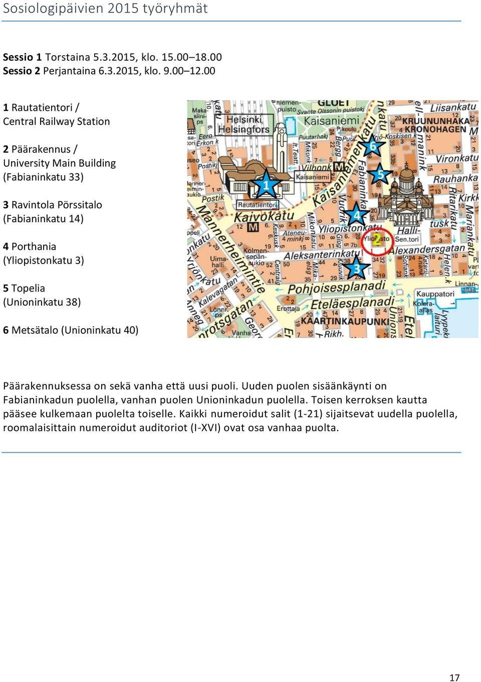 (Yliopistonkatu 3) 5 Topelia (Unioninkatu 38) 6 Metsätalo (Unioninkatu 40) Päärakennuksessa on sekä vanha että uusi puoli.