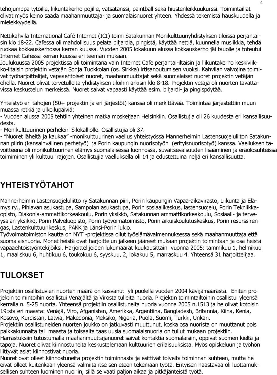 Cafessa oli mahdollisuus pelata biljardia, pingistä, käyttää nettiä, kuunnella musiikkia, tehdä ruokaa kokkauskerhossa kerran kuussa.