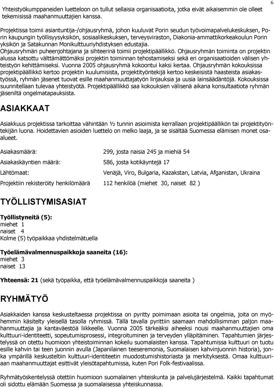 Diakonia-ammattikorkeakoulun Porin yksikön ja Satakunnan Monikulttuuriyhdistyksen edustajia. Ohjausryhmän puheenjohtajana ja sihteerinä toimii projektipäällikkö.