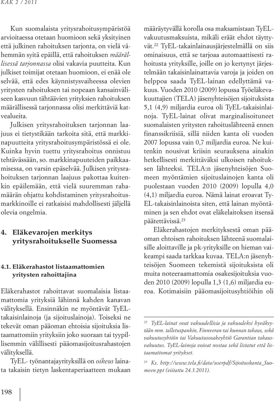 Kun julkiset toimijat otetaan huomioon, ei enää ole selvää, että edes käynnistysvaiheessa olevien yritysten rahoituksen tai nopeaan kansainväliseen kasvuun tähtäävien yrityksien rahoituksen