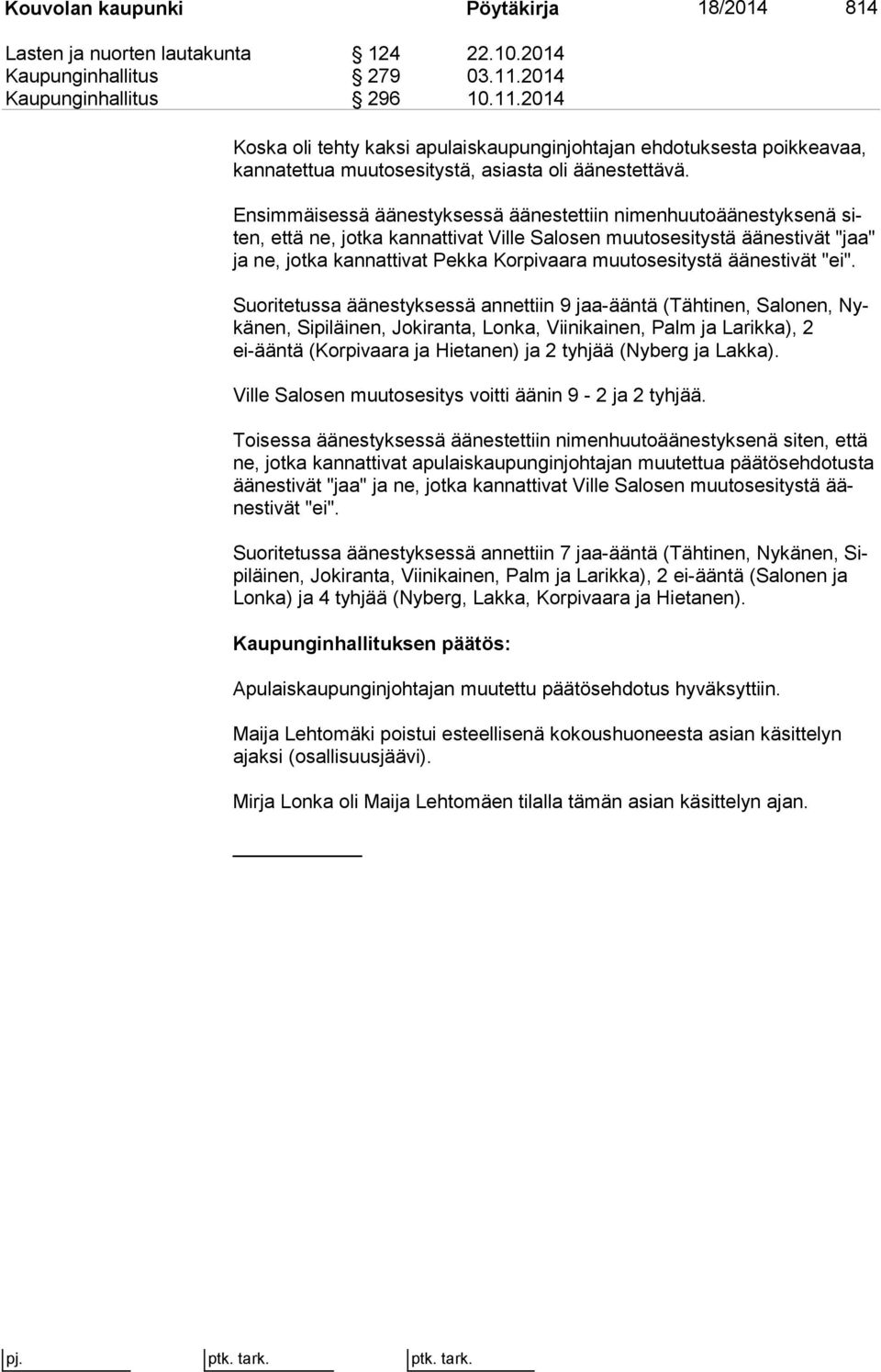 Ensimmäisessä äänestyksessä äänestettiin nimenhuutoäänestyksenä siten, että ne, jotka kannattivat Ville Salosen muutosesitystä äänestivät "jaa" ja ne, jotka kannattivat Pekka Korpivaara