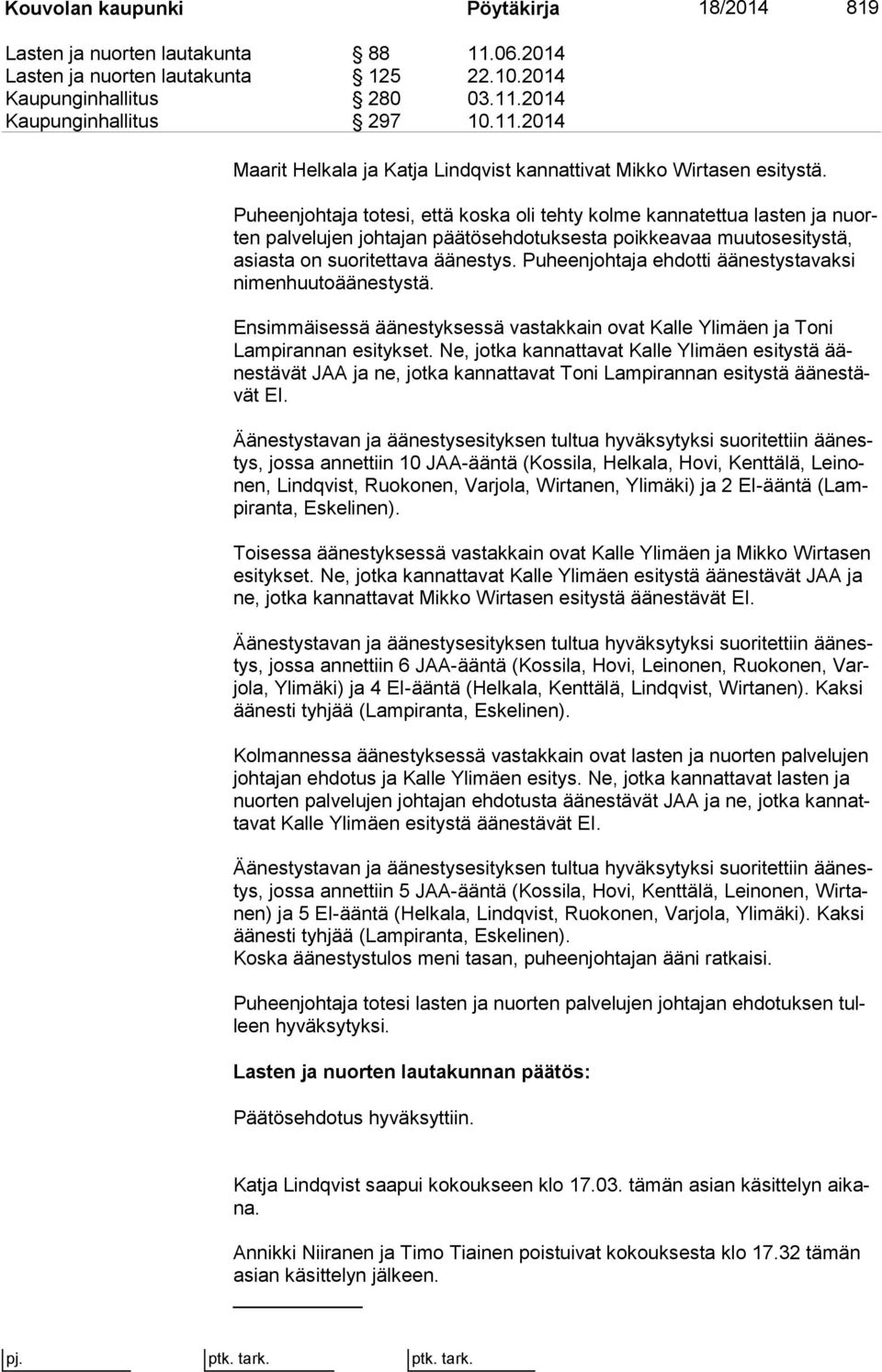 Puheenjohtaja ehdotti ää nes tys ta vak si ni men huu to ää nes tys tä. Ensimmäisessä äänestyksessä vastakkain ovat Kalle Ylimäen ja Toni Lam pi ran nan esitykset.