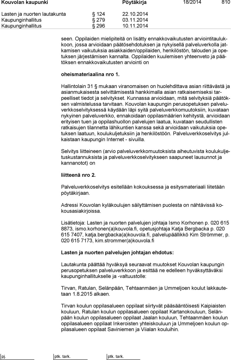 den/op pi lai den, hen ki lös tön, talouden ja opetuk sen järjestämisen kannalta. Op pi lai den kuu le mi sen yhteenveto ja päätök sen ennakkovaikutusten ar vioin ti on oheismateriaalina nro 1.