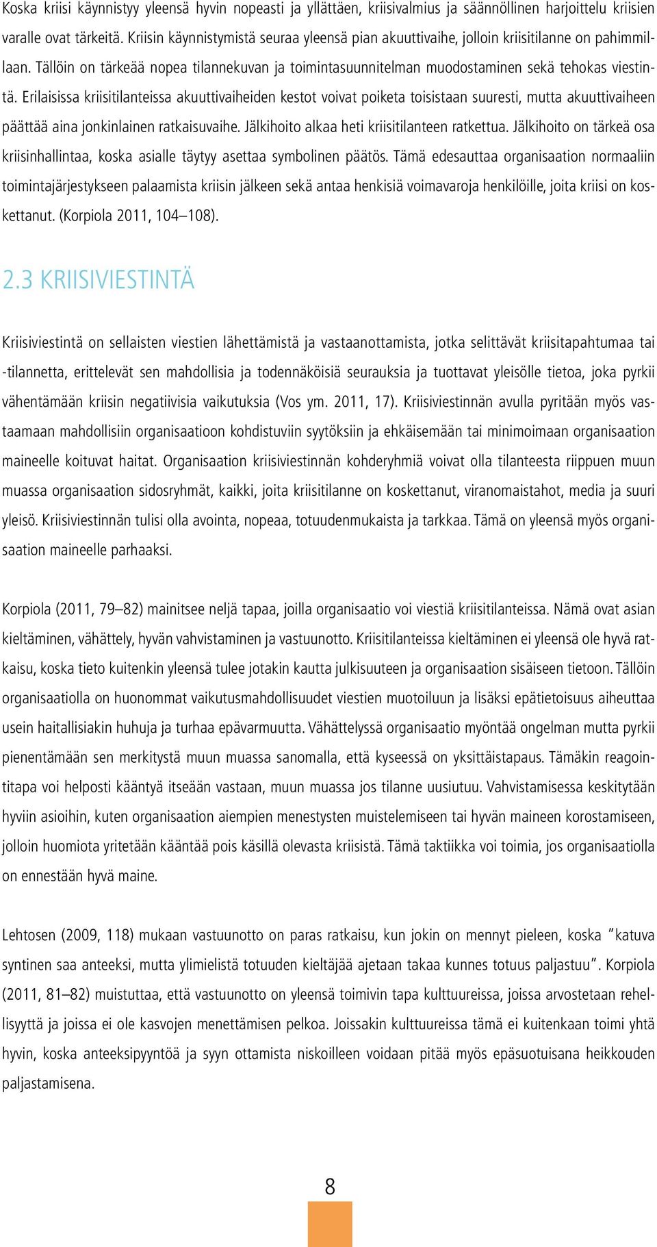 Erilaisissa kriisitilanteissa akuuttivaiheiden kestot voivat poiketa toisistaan suuresti, mutta akuuttivaiheen päättää aina jonkinlainen ratkaisuvaihe. Jälkihoito alkaa heti kriisitilanteen ratkettua.