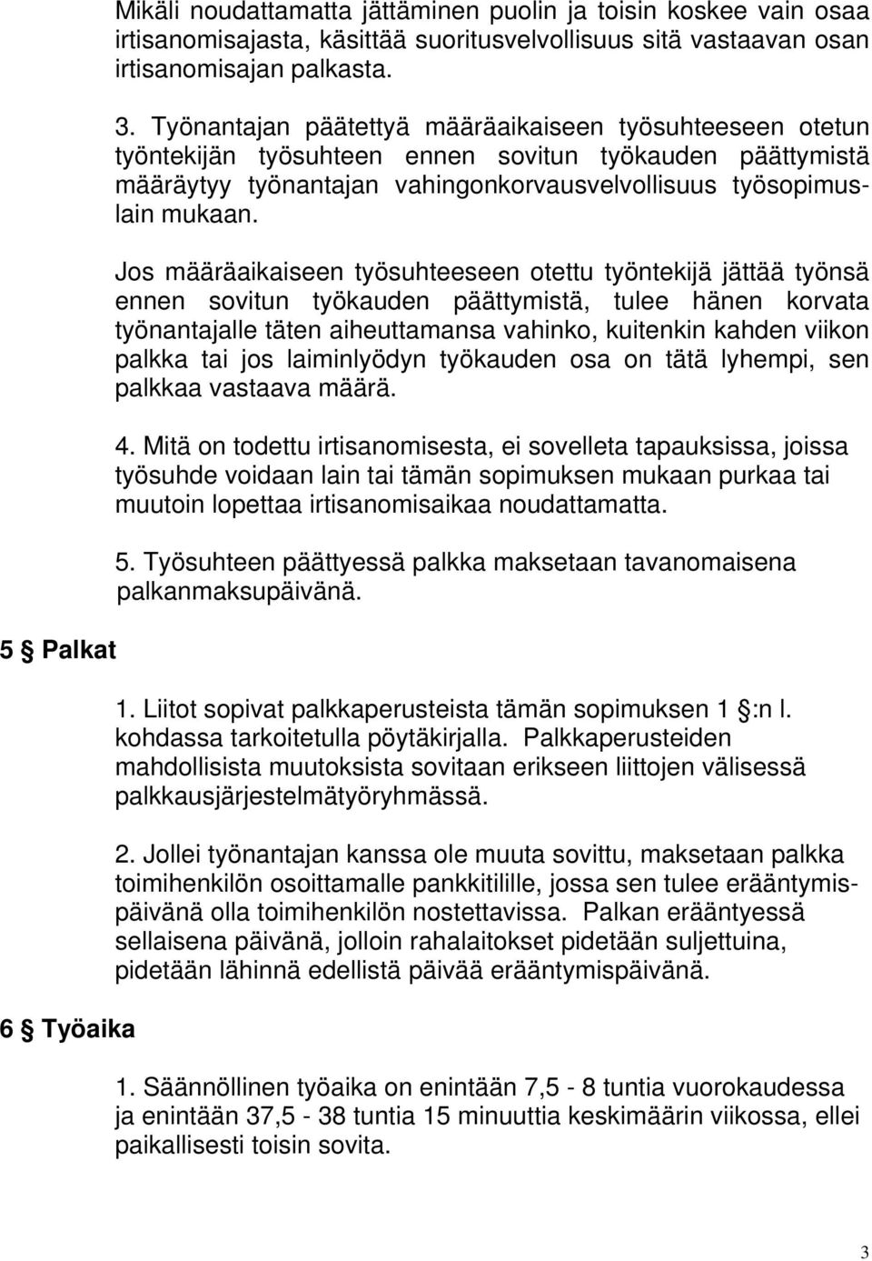 Jos määräaikaiseen työsuhteeseen otettu työntekijä jättää työnsä ennen sovitun työkauden päättymistä, tulee hänen korvata työnantajalle täten aiheuttamansa vahinko, kuitenkin kahden viikon palkka tai