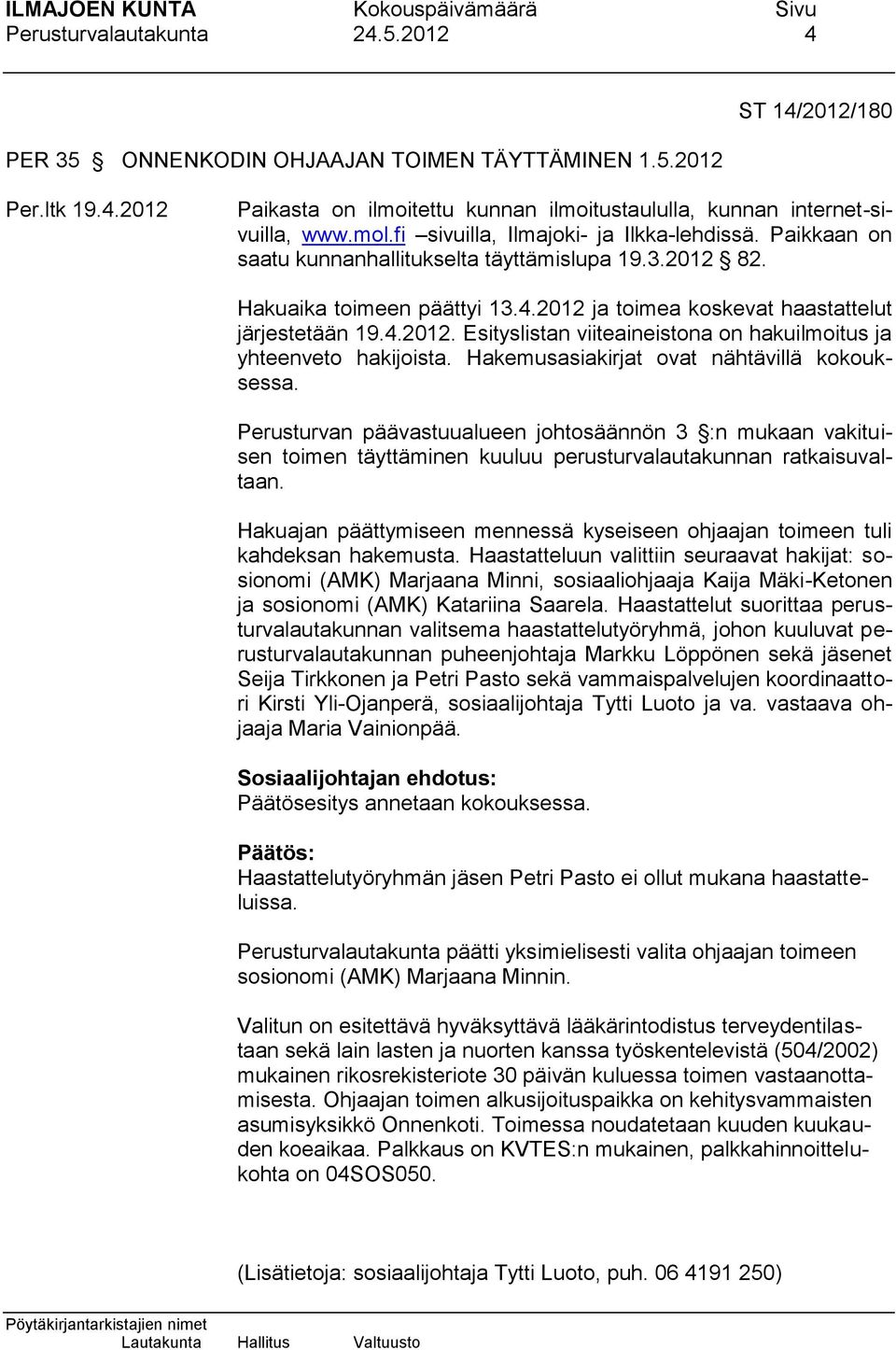 Hakemusasiakirjat ovat nähtävillä kokouksessa. Perusturvan päävastuualueen johtosäännön 3 :n mukaan vakituisen toimen täyttäminen kuuluu perusturvalautakunnan ratkaisuvaltaan.