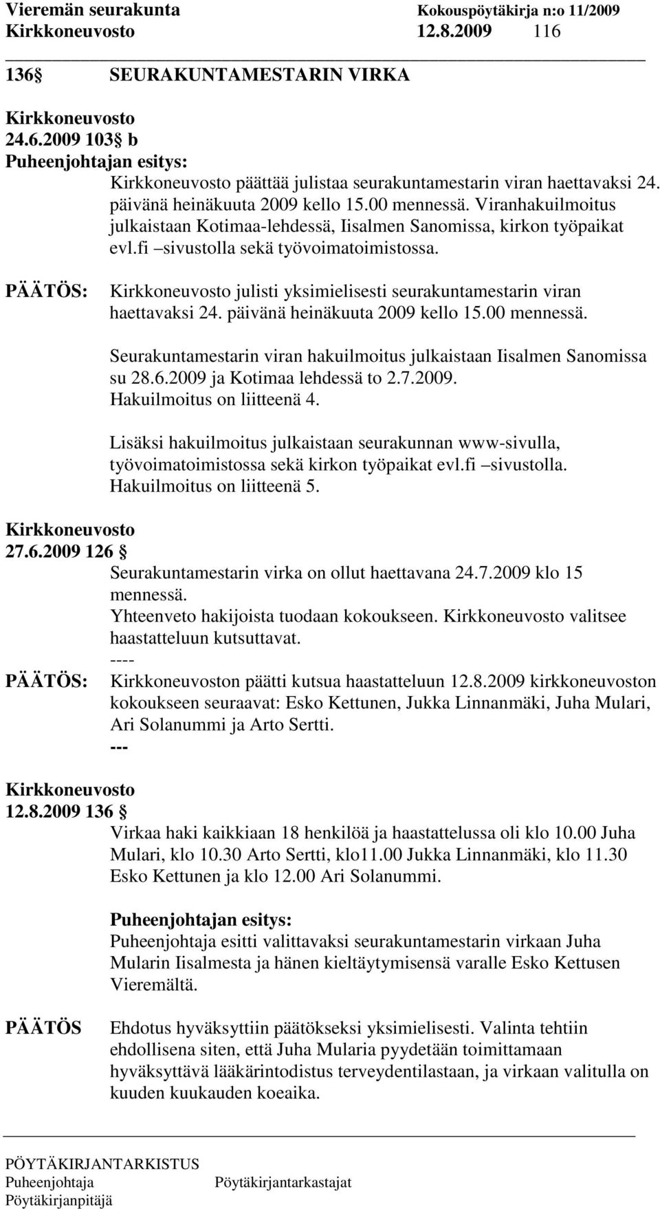 päivänä heinäkuuta 2009 kello 15.00 mennessä. Seurakuntamestarin viran hakuilmoitus julkaistaan Iisalmen Sanomissa su 28.6.2009 ja Kotimaa lehdessä to 2.7.2009. Hakuilmoitus on liitteenä 4.