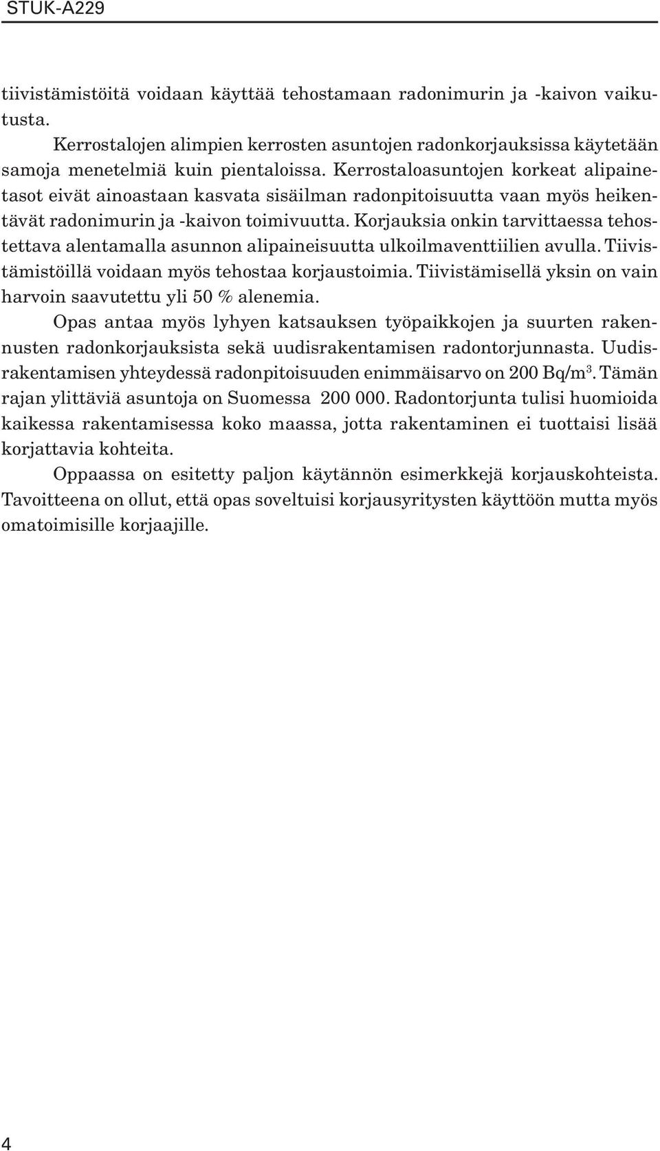 Korjauksia onkin tarvittaessa tehostettava alentamalla asunnon alipaineisuutta ulkoilmaventtiilien avulla. Tiivistämistöillä voidaan myös tehostaa korjaustoimia.
