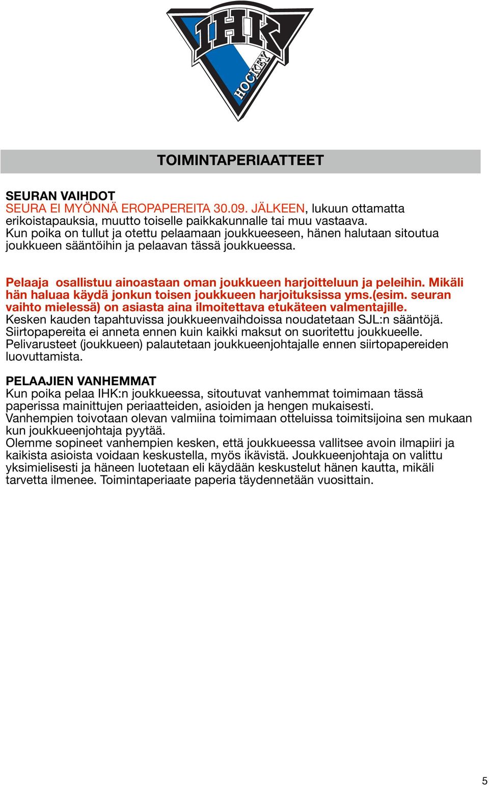 Pelaaja osallistuu ainoastaan oman joukkueen harjoitteluun ja peleihin. Mikäli hän haluaa käydä jonkun toisen joukkueen harjoituksissa yms.(esim.