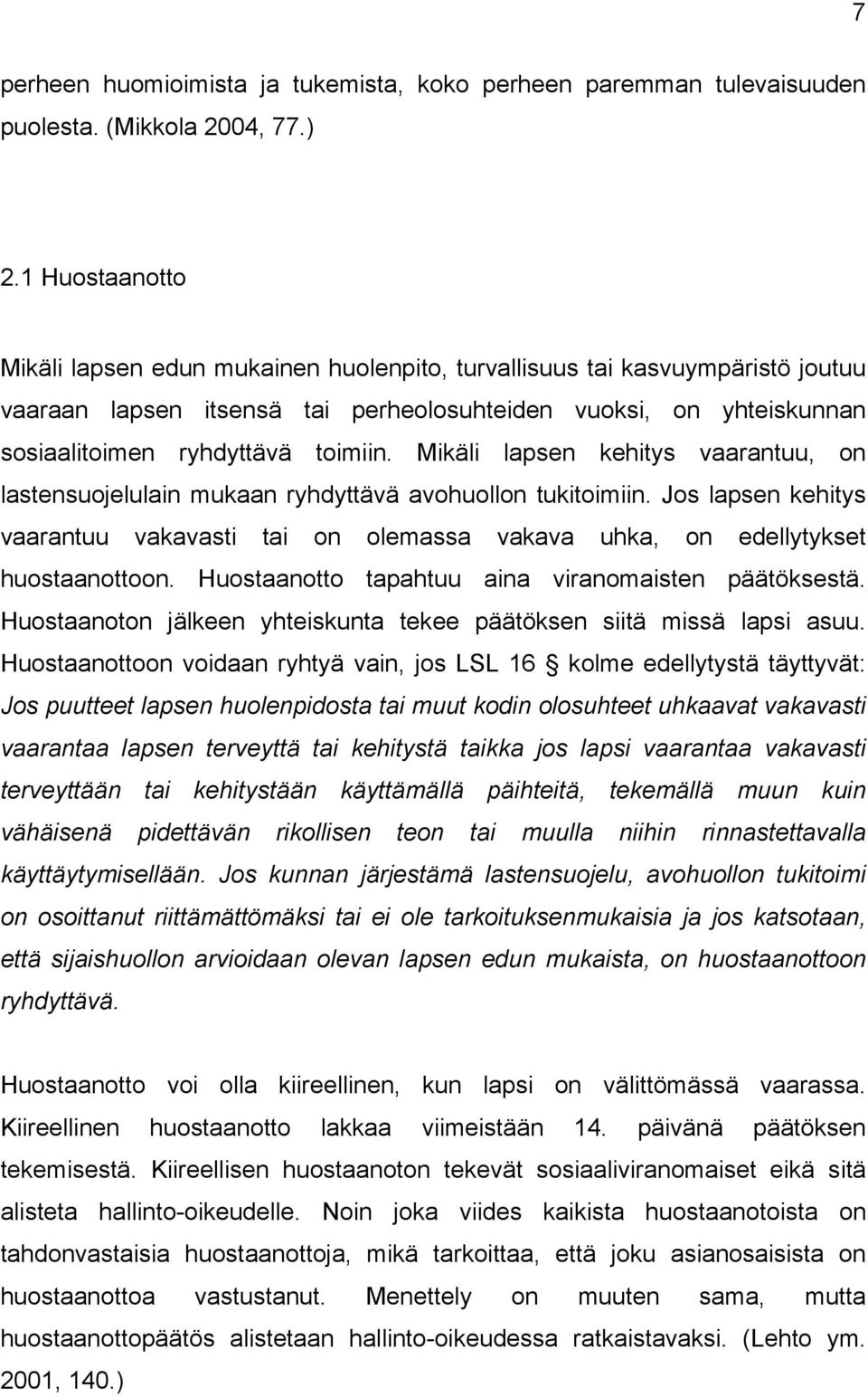 Mikäli lapsen kehitys vaarantuu, on lastensuojelulain mukaan ryhdyttävä avohuollon tukitoimiin. Jos lapsen kehitys vaarantuu vakavasti tai on olemassa vakava uhka, on edellytykset huostaanottoon.