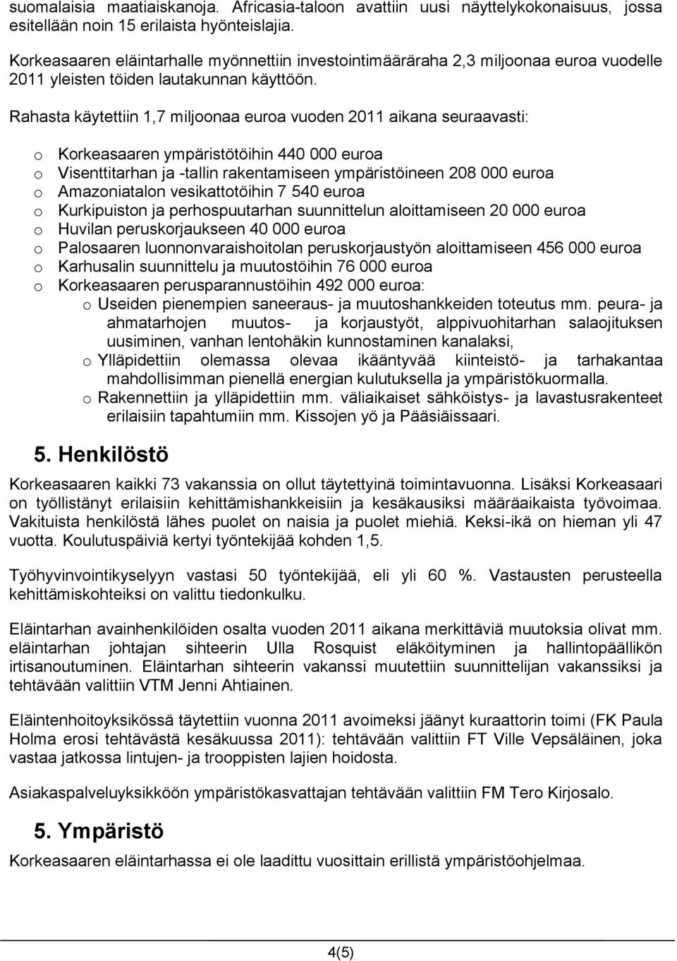 Rahasta käytettiin 1,7 miljoonaa euroa vuoden 2011 aikana seuraavasti: o Korkeasaaren ympäristötöihin 440 000 euroa o Visenttitarhan ja -tallin rakentamiseen ympäristöineen 208 000 euroa o