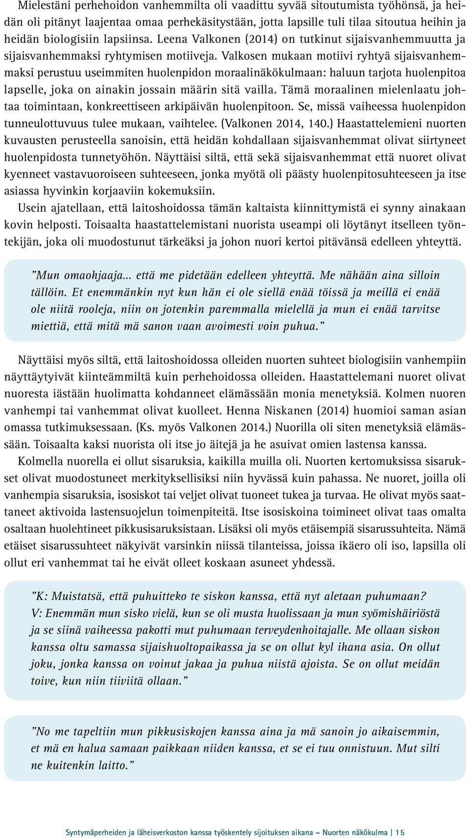 Valkosen mukaan motiivi ryhtyä sijaisvanhemmaksi perustuu useimmiten huolenpidon moraalinäkökulmaan: haluun tarjota huolenpitoa lapselle, joka on ainakin jossain määrin sitä vailla.