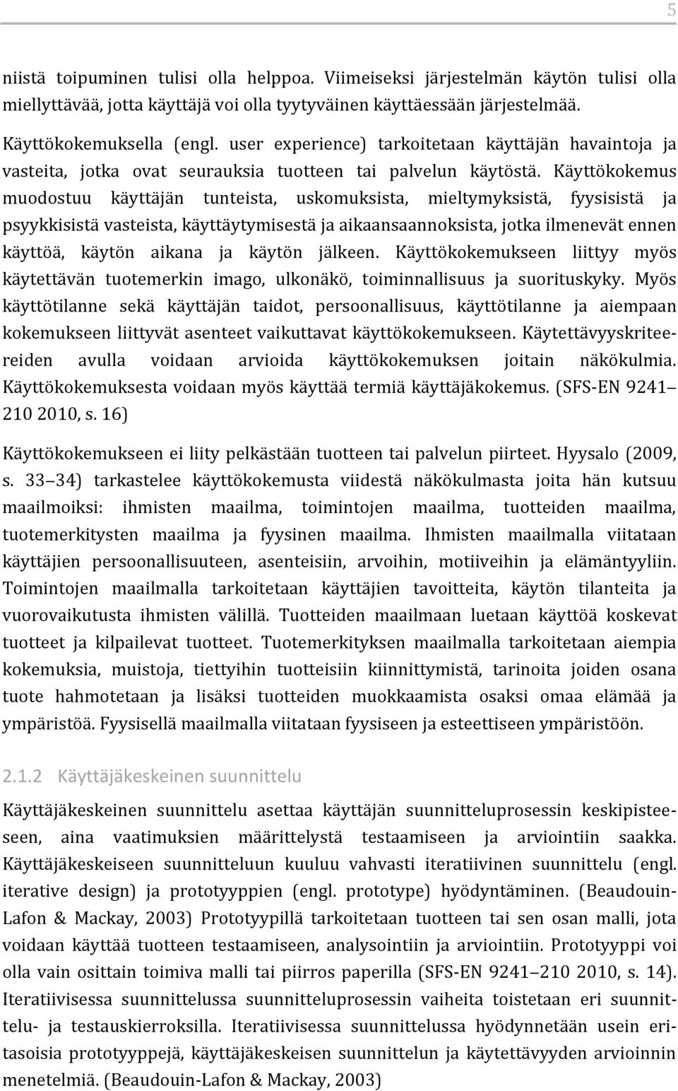 Käyttökokemus muodostuu käyttäjän tunteista, uskomuksista, mieltymyksistä, fyysisistä ja psyykkisistä vasteista, käyttäytymisestä ja aikaansaannoksista, jotka ilmenevät ennen käyttöä, käytön aikana