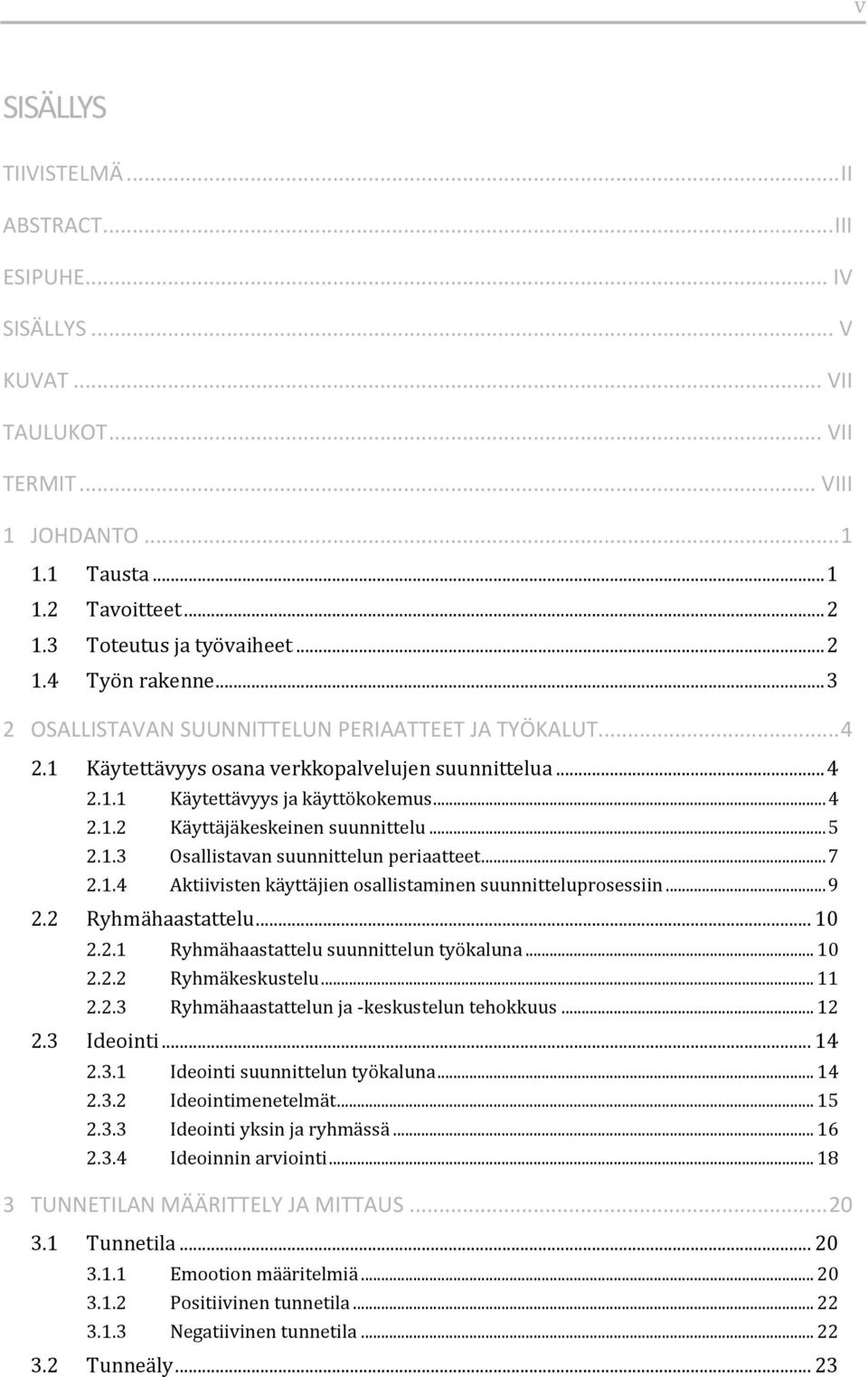 .. 5 2.1.3 Osallistavan suunnittelun periaatteet... 7 2.1.4 Aktiivisten käyttäjien osallistaminen suunnitteluprosessiin... 9 2.2 Ryhmähaastattelu... 10 2.2.1 Ryhmähaastattelu suunnittelun työkaluna.