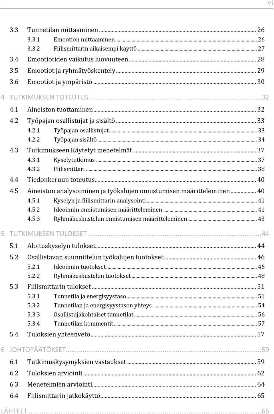 3 Tutkimukseen Käytetyt menetelmät... 37 4.3.1 Kyselytutkimus... 37 4.3.2 Fiilismittari... 38 4.4 Tiedonkeruun toteutus... 40 4.5 Aineiston analysoiminen ja työkalujen onnistumisen määritteleminen.