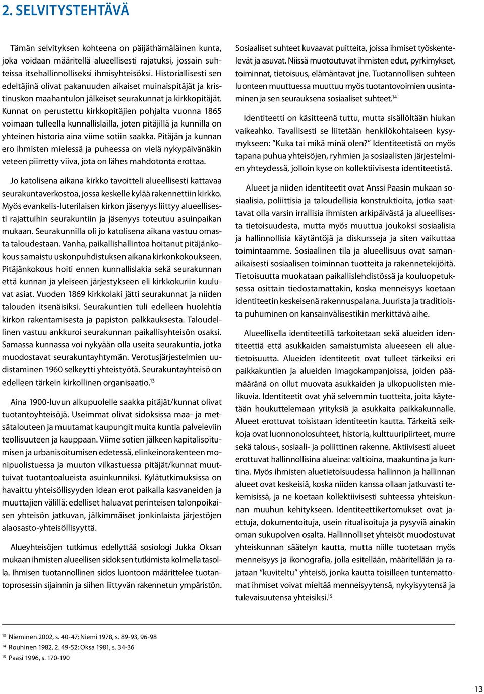 Kunnat on perustettu kirkkopitäjien pohjalta vuonna 1865 voimaan tulleella kunnallislailla, joten pitäjillä ja kunnilla on yhteinen historia aina viime sotiin saakka.