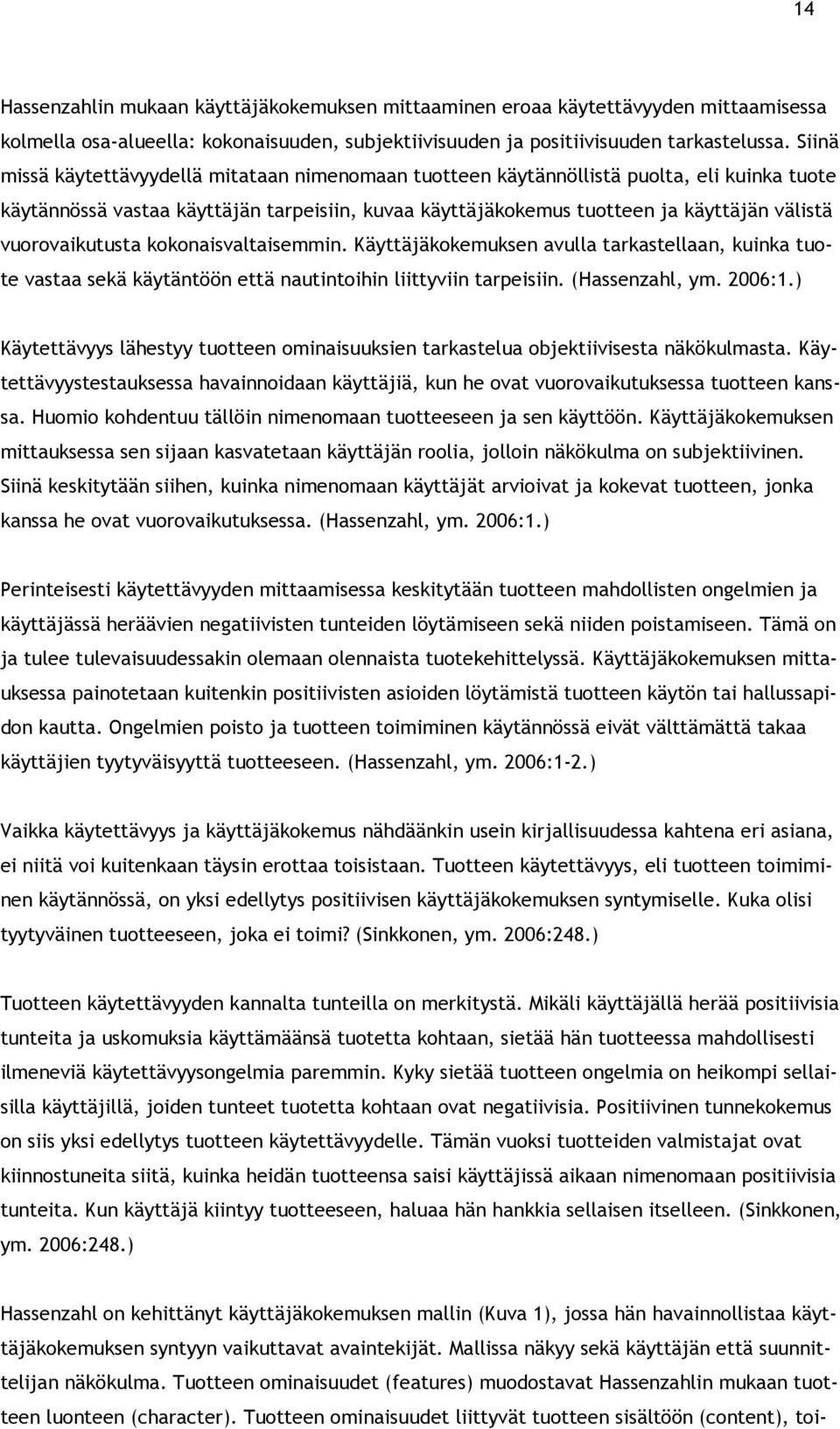 vuorovaikutusta kokonaisvaltaisemmin. Käyttäjäkokemuksen avulla tarkastellaan, kuinka tuote vastaa sekä käytäntöön että nautintoihin liittyviin tarpeisiin. (Hassenzahl, ym. 2006:1.