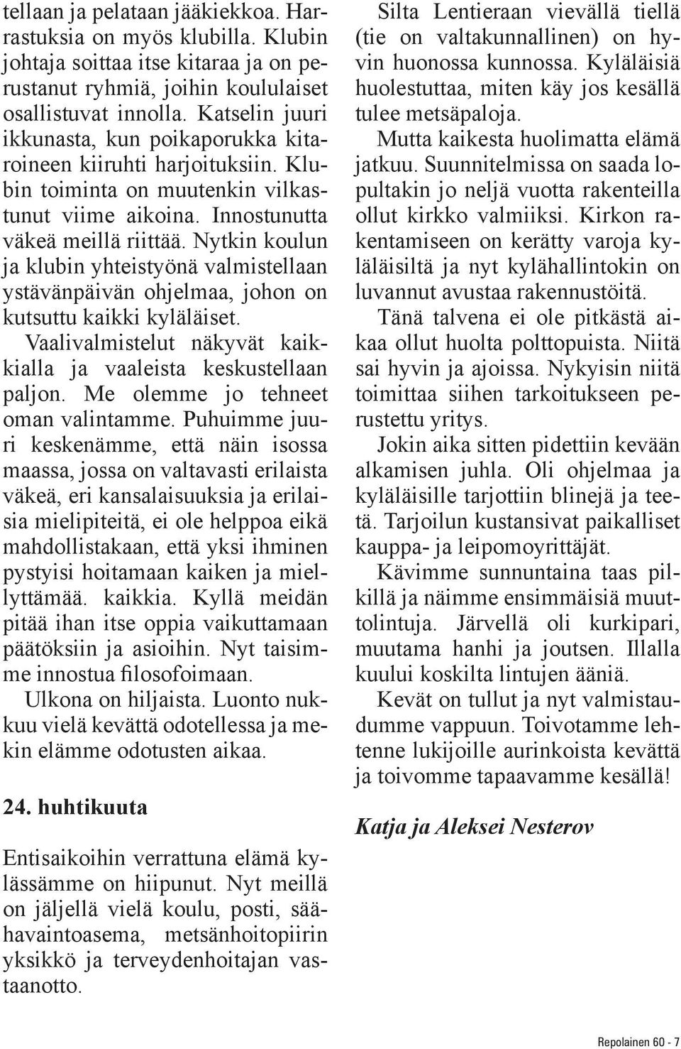 Nytkin koulun ja klubin yhteistyönä valmistellaan ystävänpäivän ohjelmaa, johon on kutsuttu kaikki kyläläiset. Vaalivalmistelut näkyvät kaikkialla ja vaaleista keskustellaan paljon.