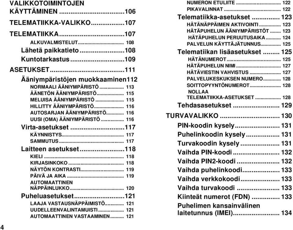 .. 116 UUSI (OMA) ÄÄNIYMPÄRISTÖ... 116 Virtaasetukset...117 KÄYNNISTYS... 117 SAMMUTUS... 117 Laitteen asetukset...118 KIELI... 118 KIRJASINKOKO... 118 NÄYTÖN KONTRASTI... 119 PÄIVÄ JA AIKA.