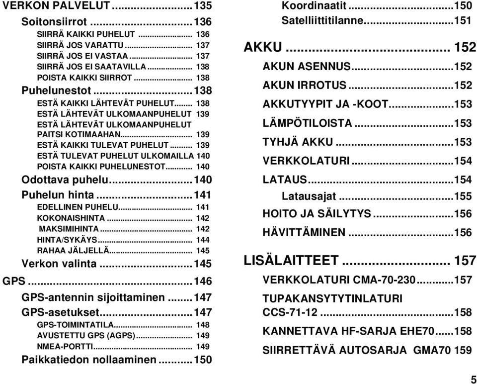 .. 139 ESTÄ TULEVAT PUHELUT ULKOMAILLA 140 POISTA KAIKKI PUHELUNESTOT... 140 Odottava puhelu...140 Puhelun hinta...141 EDELLINEN PUHELU... 141 KOKONAISHINTA... 142 MAKSIMIHINTA... 142 HINTA/SYKÄYS.