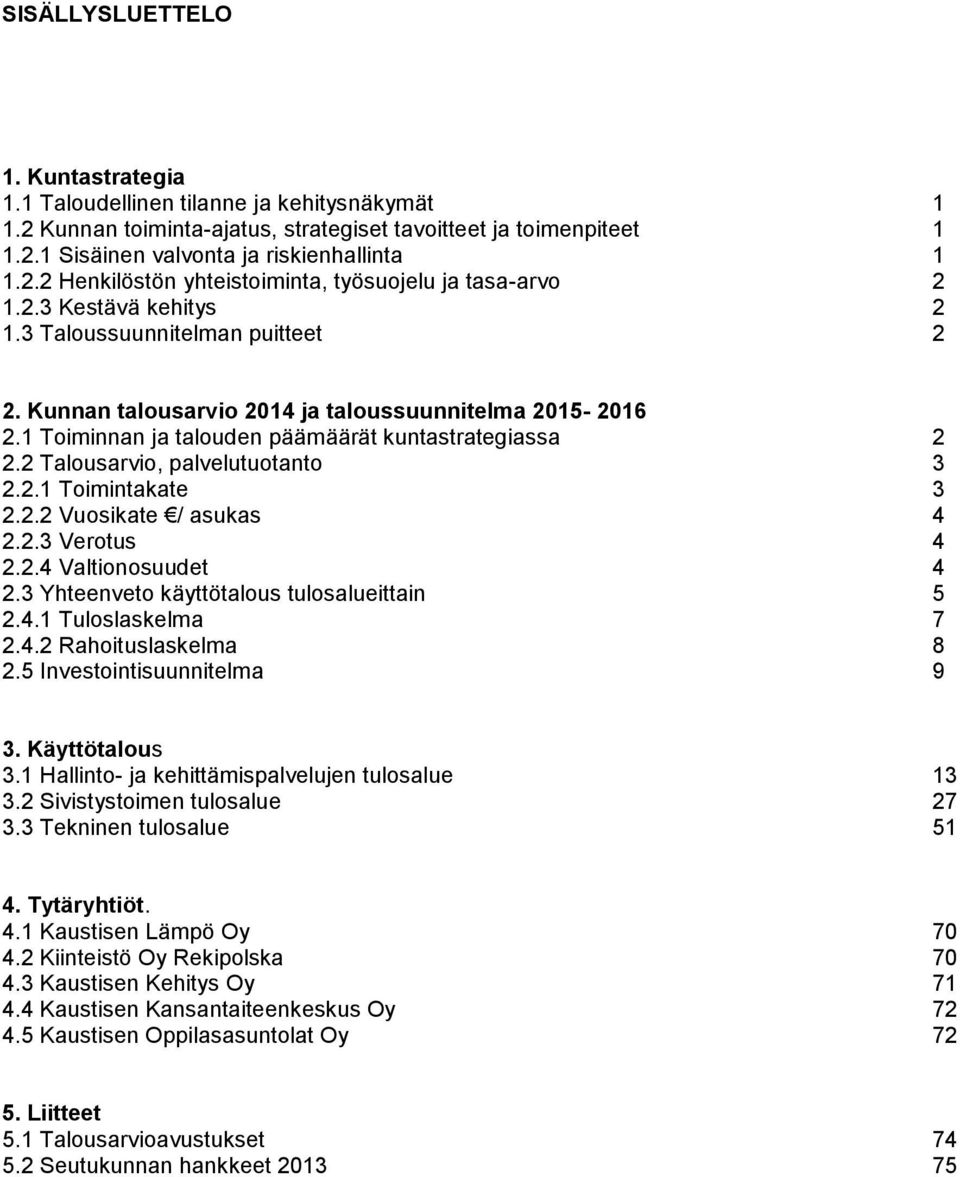 2 Talousarvio, palvelutuotanto 3 2.2.1 Toimintakate 3 2.2.2 Vuosikate / asukas 4 2.2.3 Verotus 4 2.2.4 Valtionosuudet 4 2.3 Yhteenveto käyttötalous tulosalueittain 5 2.4.1 Tuloslaskelma 7 2.4.2 Rahoituslaskelma 8 2.