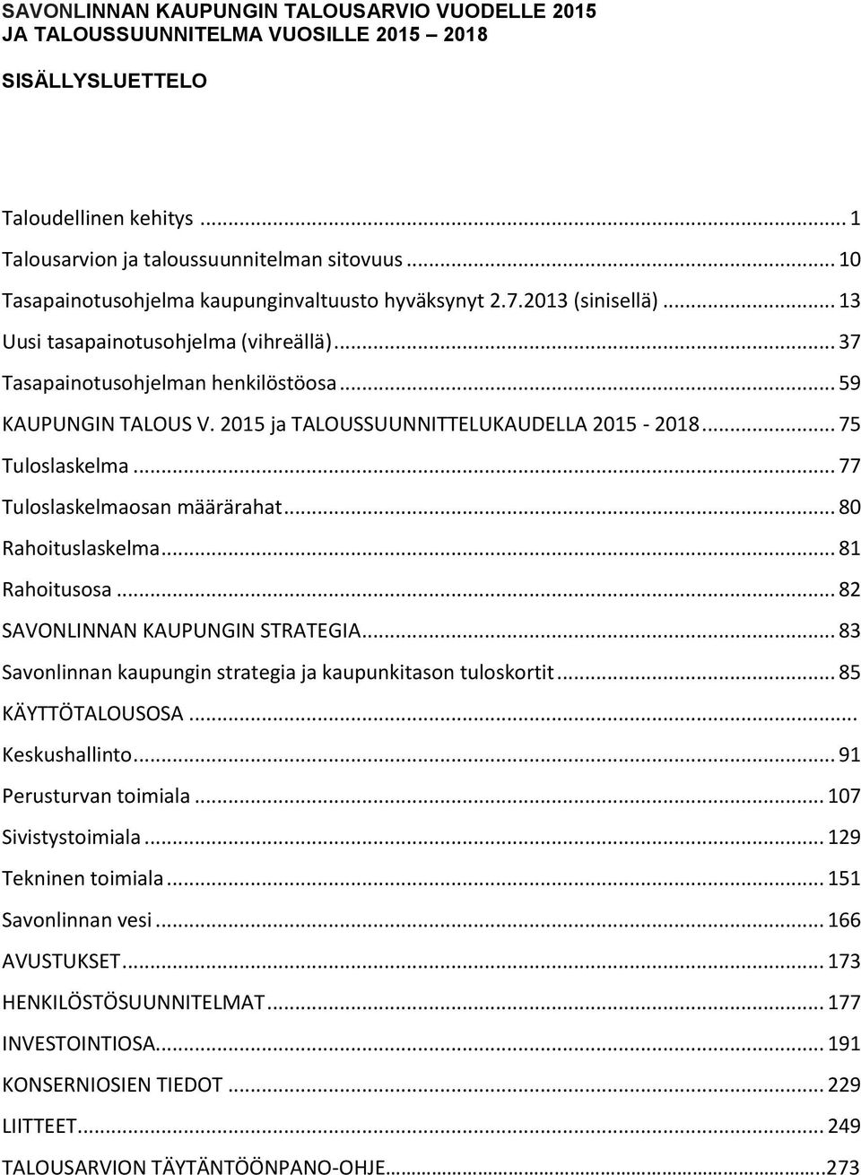 2015 ja TALOUSSUUNNITTELUKAUDELLA 2015-2018... 75 Tuloslaskelma... 77 Tuloslaskelmaosan määrärahat... 80 Rahoituslaskelma... 81 Rahoitusosa... 82 SAVONLINNAN KAUPUNGIN STRATEGIA.