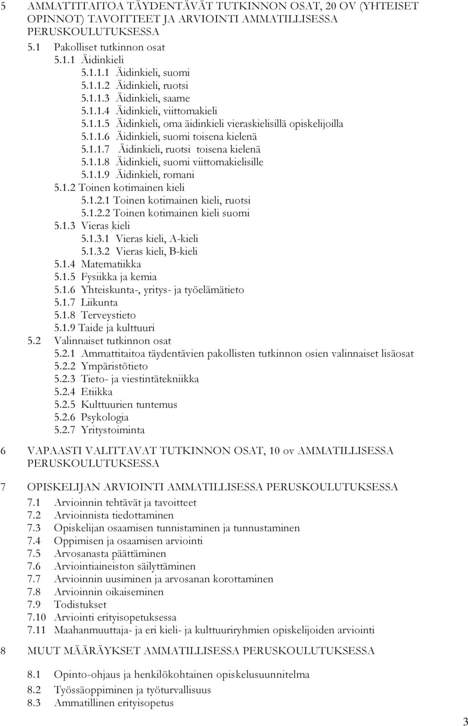 1.1.8 Äidinkieli, suomi viittomakielisille 5.1.1.9 Äidinkieli, romani 5.1.2 Toinen kotimainen kieli 5.1.2.1 Toinen kotimainen kieli, ruotsi 5.1.2.2 Toinen kotimainen kieli suomi 5.1.3 Vieras kieli 5.