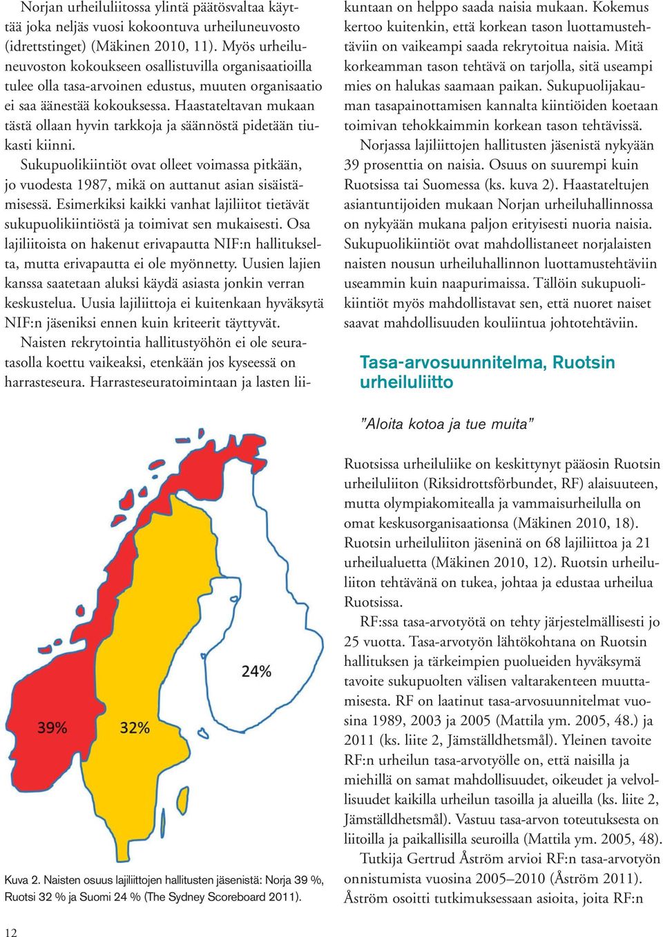 Haastateltavan mukaan tästä ollaan hyvin tarkkoja ja säännöstä pidetään tiukasti kiinni. Sukupuolikiintiöt ovat olleet voimassa pitkään, jo vuodesta 1987, mikä on auttanut asian sisäistämisessä.