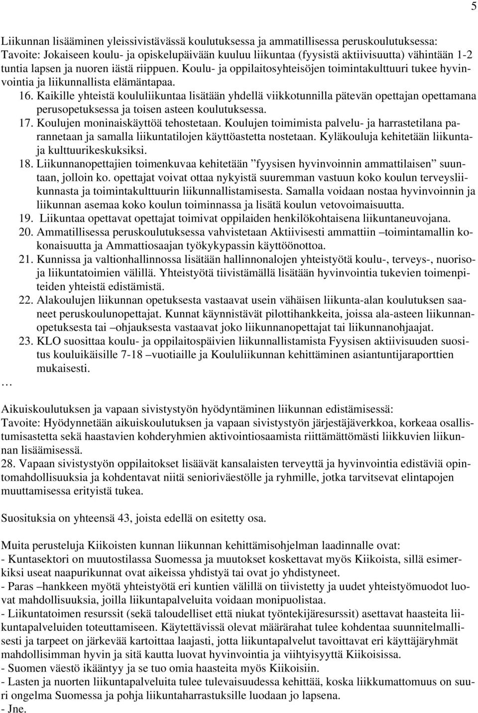 Kaikille yhteistä koululiikuntaa lisätään yhdellä viikkotunnilla pätevän opettajan opettamana perusopetuksessa ja toisen asteen koulutuksessa. 17. Koulujen moninaiskäyttöä tehostetaan.