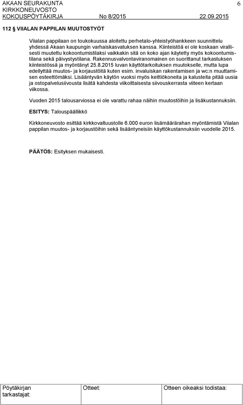 Rakennusvalvontaviranomainen on suorittanut tarkastuksen kiinteistössä ja myöntänyt 25.8.2015 luvan käyttötarkoituksen muutokselle, mutta lupa edellyttää muutos- ja korjaustöitä kuten esim.
