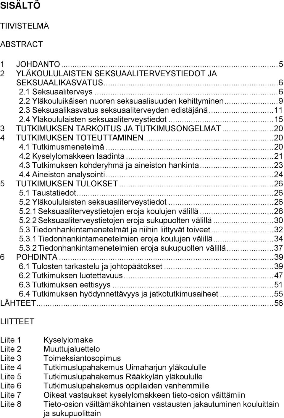 ..20 4.2 Kyselylomakkeen laadinta...21 4.3 Tutkimuksen kohderyhmä ja aineiston hankinta...23 4.4 Aineiston analysointi...24 5 TUTKIMUKSEN TULOKSET...26 5.1 Taustatiedot...26 5.2 Yläkoululaisten seksuaaliterveystiedot.