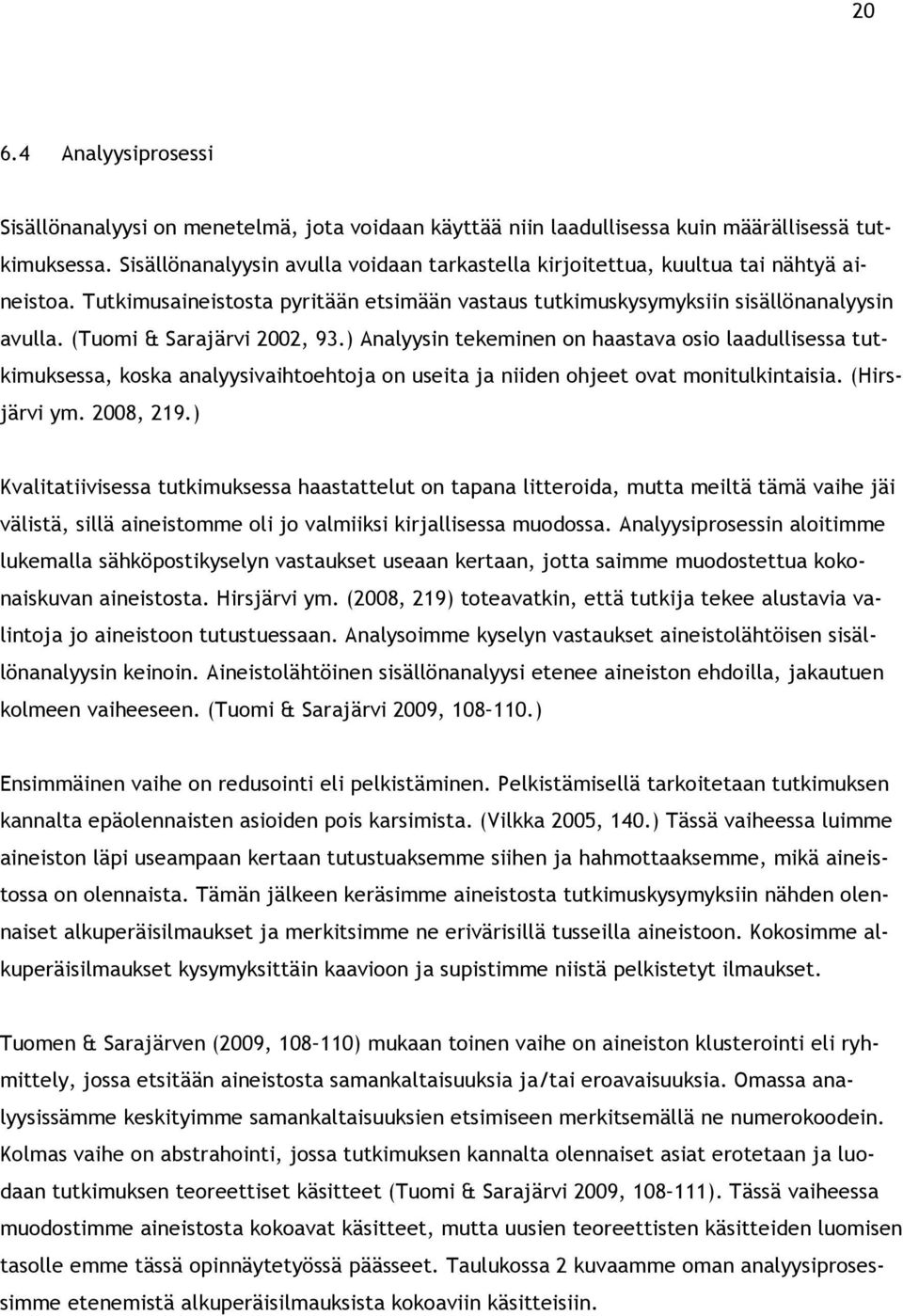 (Tuomi & Sarajärvi 2002, 93.) Analyysin tekeminen on haastava osio laadullisessa tutkimuksessa, koska analyysivaihtoehtoja on useita ja niiden ohjeet ovat monitulkintaisia. (Hirsjärvi ym. 2008, 219.