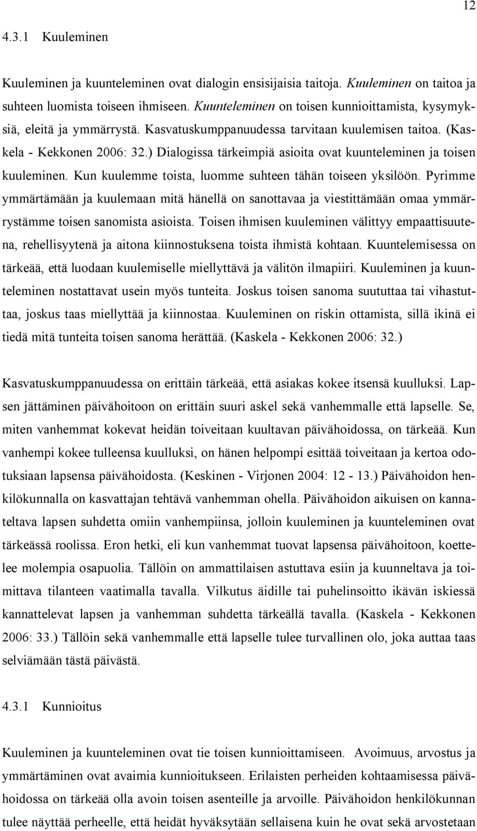 ) Dialogissa tärkeimpiä asioita ovat kuunteleminen ja toisen kuuleminen. Kun kuulemme toista, luomme suhteen tähän toiseen yksilöön.