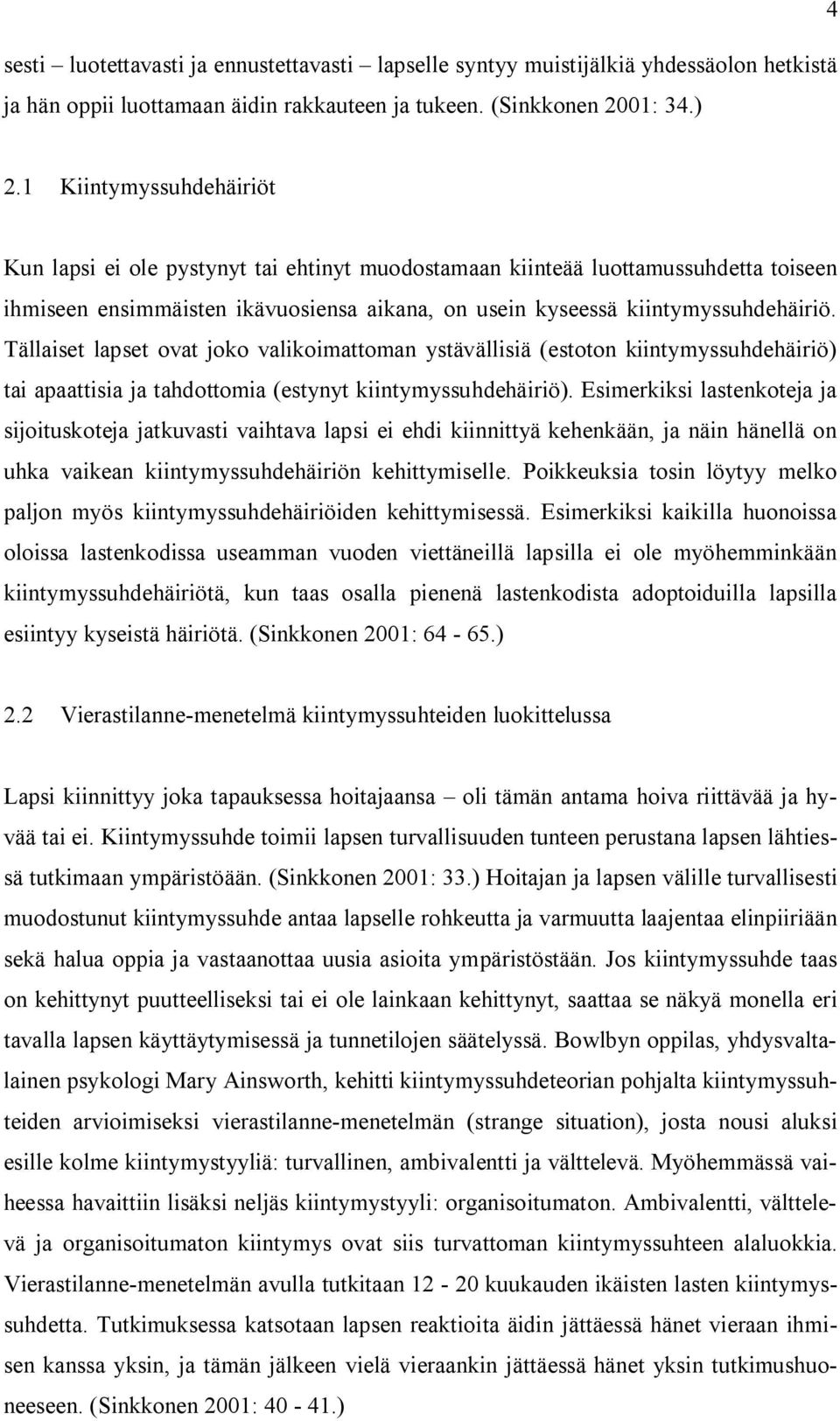 Tällaiset lapset ovat joko valikoimattoman ystävällisiä (estoton kiintymyssuhdehäiriö) tai apaattisia ja tahdottomia (estynyt kiintymyssuhdehäiriö).