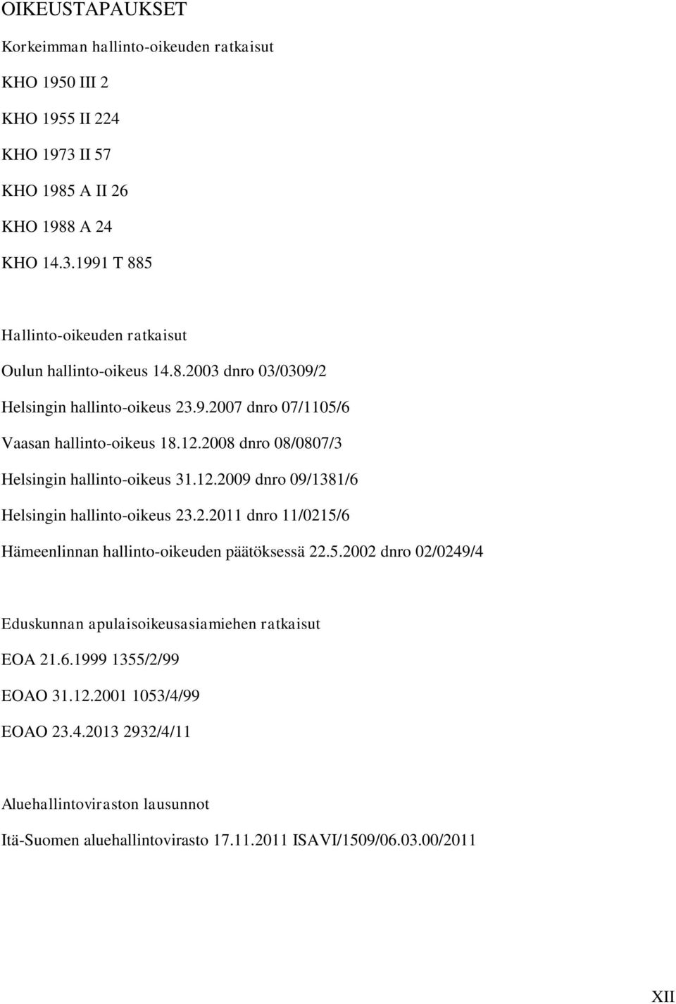 2.2011 dnro 11/0215/6 Hämeenlinnan hallinto-oikeuden päätöksessä 22.5.2002 dnro 02/0249/4 Eduskunnan apulaisoikeusasiamiehen ratkaisut EOA 21.6.1999 1355/2/99 EOAO 31.12.