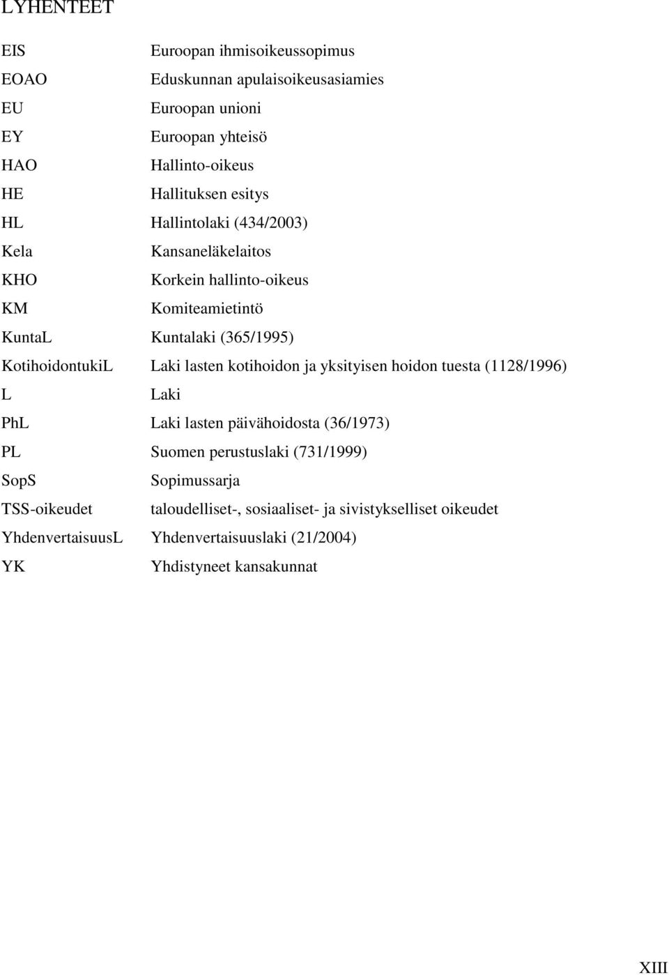 lasten kotihoidon ja yksityisen hoidon tuesta (1128/1996) L Laki PhL Laki lasten päivähoidosta (36/1973) PL Suomen perustuslaki (731/1999) SopS