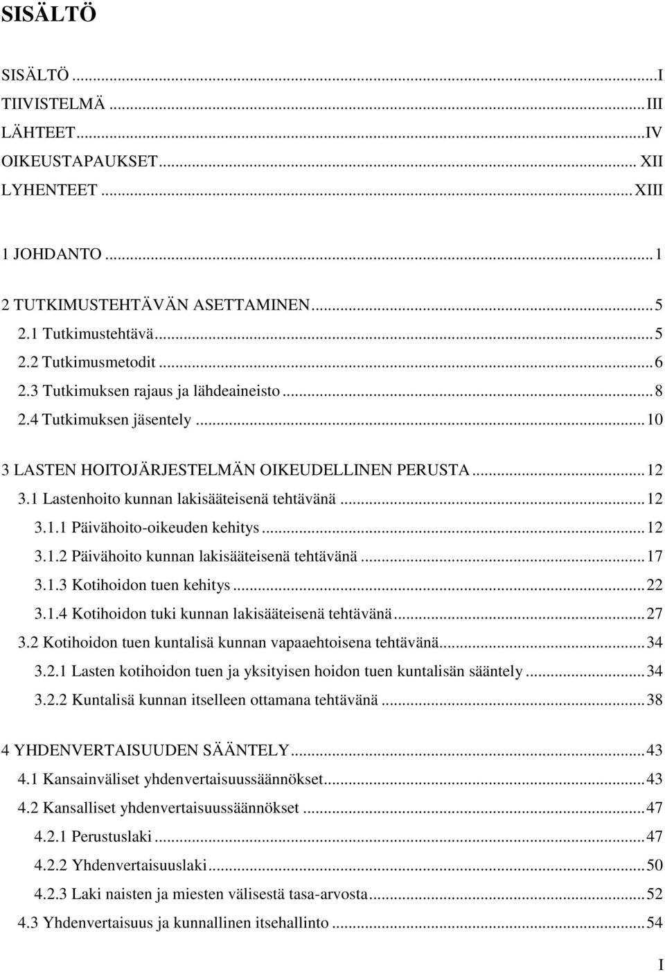 .. 12 3.1.2 Päivähoito kunnan lakisääteisenä tehtävänä... 17 3.1.3 Kotihoidon tuen kehitys... 22 3.1.4 Kotihoidon tuki kunnan lakisääteisenä tehtävänä... 27 3.