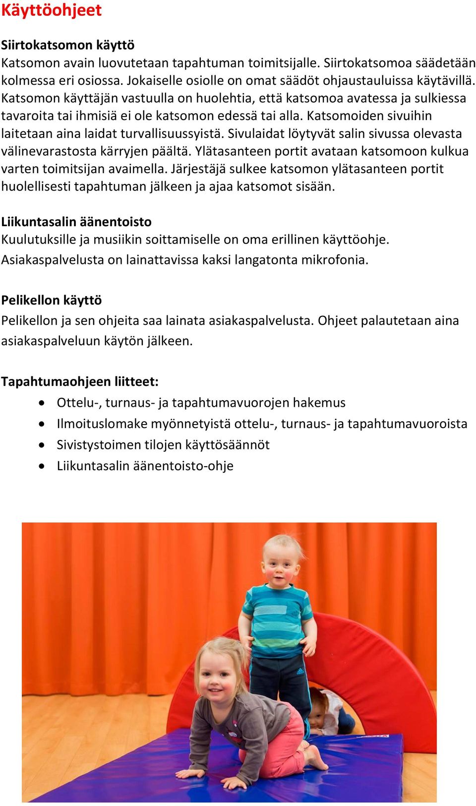 Sivulaidat löytyvät salin sivussa olevasta välinevarastosta kärryjen päältä. Ylätasanteen portit avataan katsomoon kulkua varten toimitsijan avaimella.