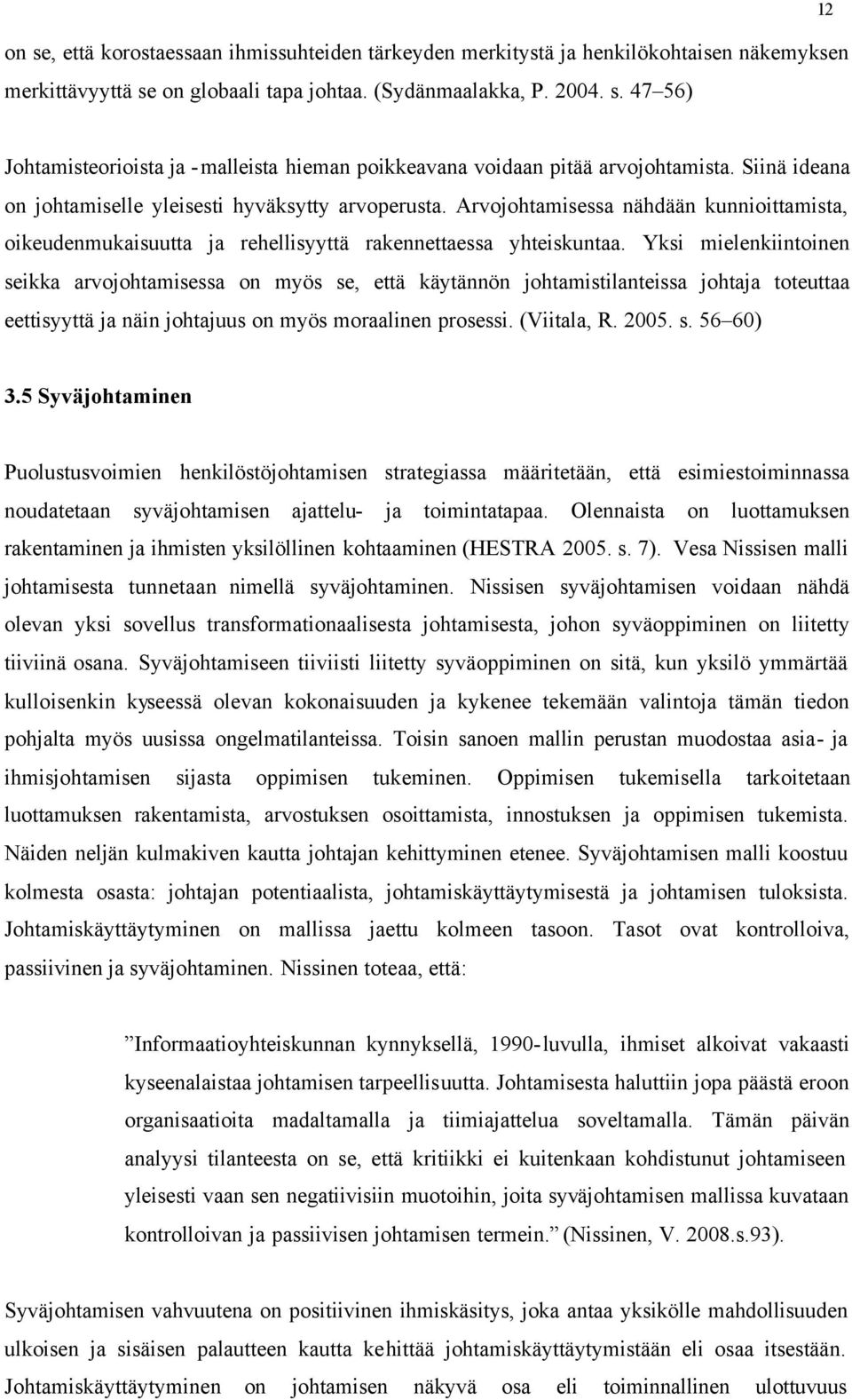 Yksi mielenkiintoinen seikka arvojohtamisessa on myös se, että käytännön johtamistilanteissa johtaja toteuttaa eettisyyttä ja näin johtajuus on myös moraalinen prosessi. (Viitala, R. 2005. s. 56 60) 3.