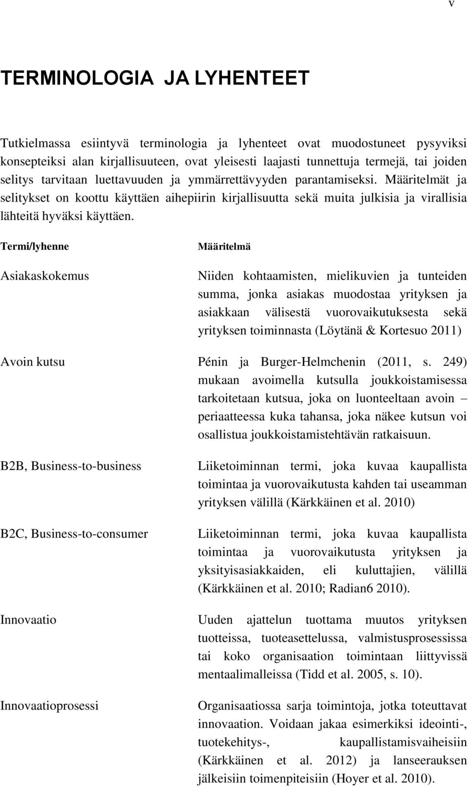 Termi/lyhenne Asiakaskokemus Määritelmä Niiden kohtaamisten, mielikuvien ja tunteiden summa, jonka asiakas muodostaa yrityksen ja asiakkaan välisestä vuorovaikutuksesta sekä yrityksen toiminnasta