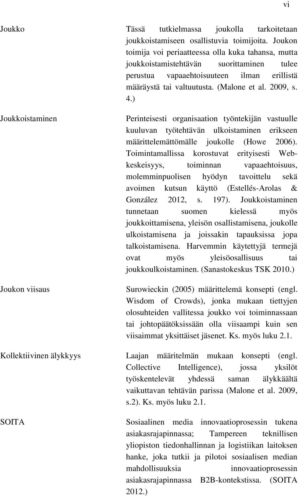 ) Joukkoistaminen Joukon viisaus Kollektiivinen älykkyys SOITA Perinteisesti organisaation työntekijän vastuulle kuuluvan työtehtävän ulkoistaminen erikseen määrittelemättömälle joukolle (Howe 2006).