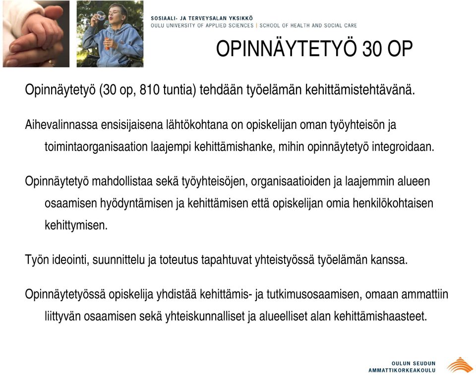 Opinnäytetyö mahdollistaa sekä työyhteisöjen, organisaatioiden ja laajemmin alueen osaamisen hyödyntämisen ja kehittämisen että opiskelijan omia henkilökohtaisen