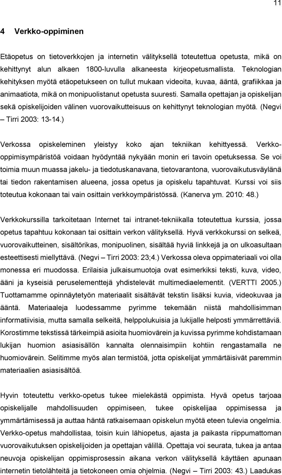 Samalla opettajan ja opiskelijan sekä opiskelijoiden välinen vuorovaikutteisuus on kehittynyt teknologian myötä. (Negvi Tirri 2003: 13-14.