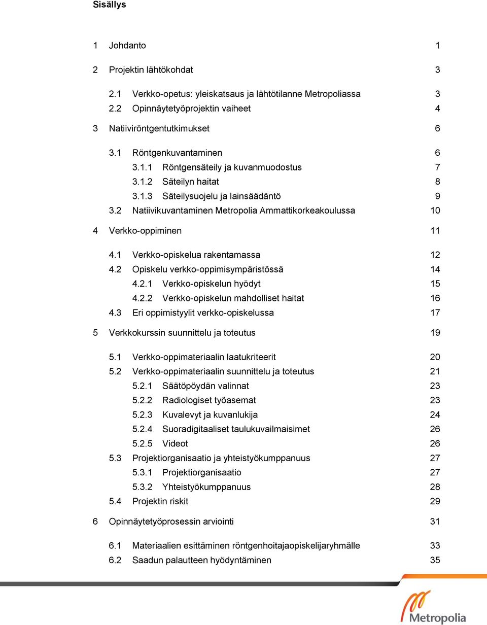 2 Natiivikuvantaminen Metropolia Ammattikorkeakoulussa 10 4 Verkko-oppiminen 11 4.1 Verkko-opiskelua rakentamassa 12 4.2 Opiskelu verkko-oppimisympäristössä 14 4.2.1 Verkko-opiskelun hyödyt 15 4.2.2 Verkko-opiskelun mahdolliset haitat 16 4.