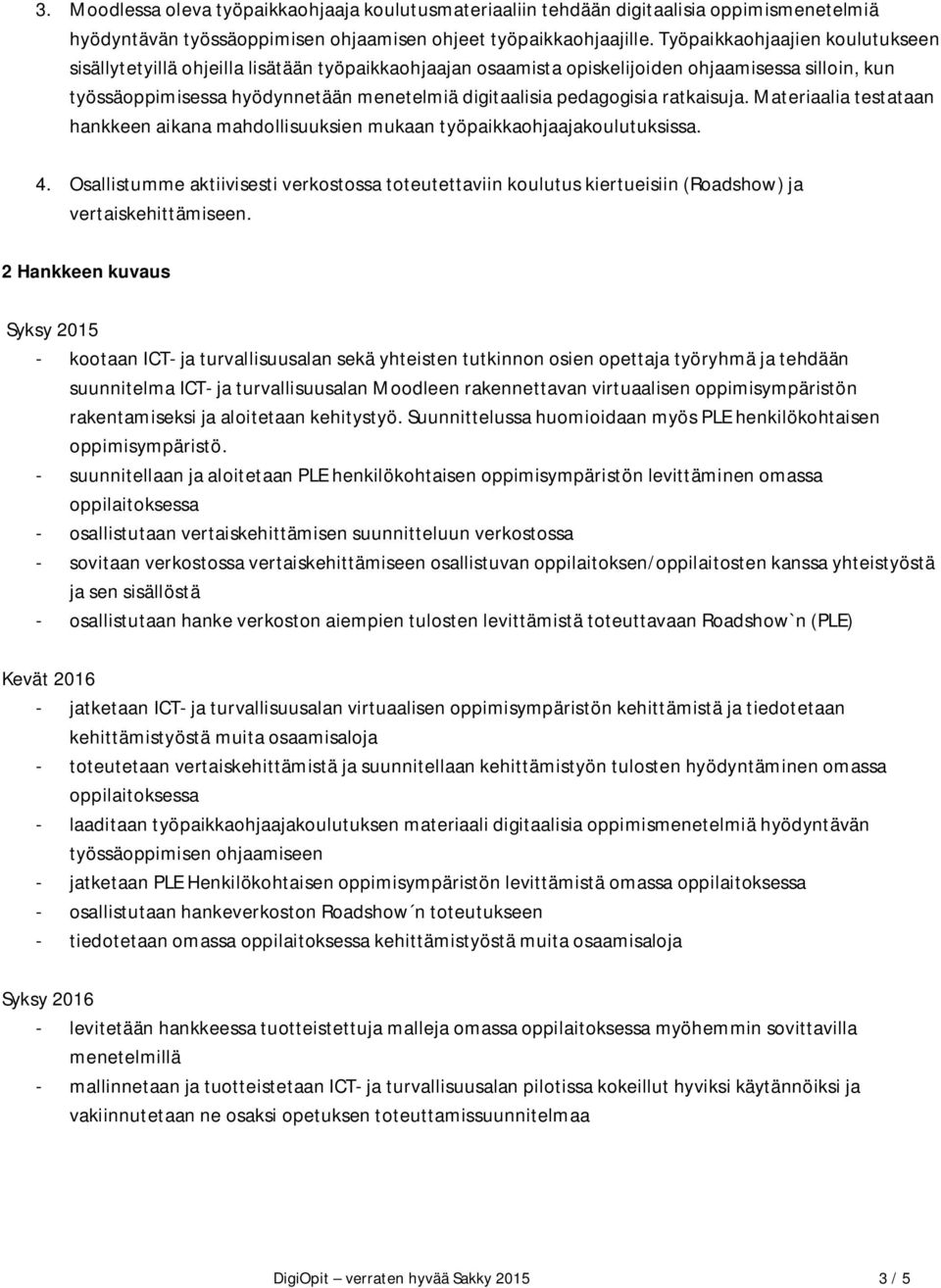 pedagogisia ratkaisuja. Materiaalia testataan hankkeen aikana mahdollisuuksien mukaan työpaikkaohjaajakoulutuksissa. 4.