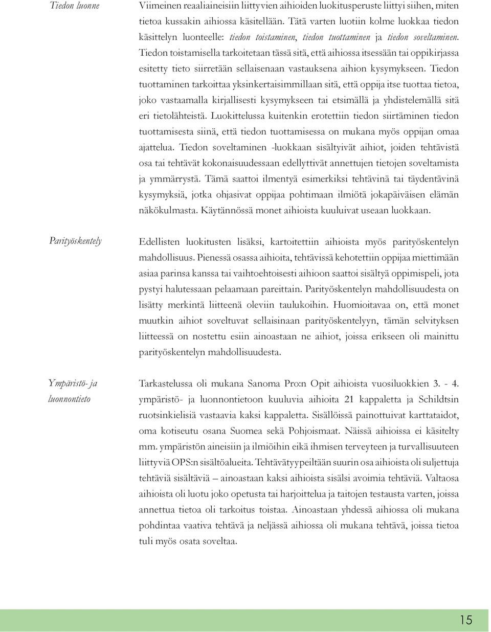 Tiedon toistamisella tarkoitetaan tässä sitä, että aihiossa itsessään tai oppikirjassa esitetty tieto siirretään sellaisenaan vastauksena aihion kysymykseen.