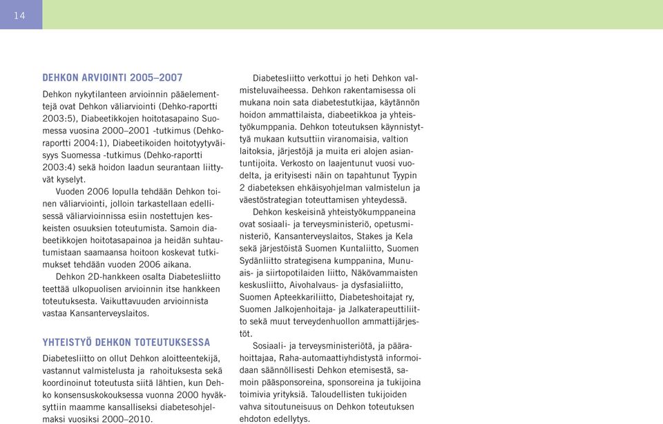 Vuoden 2006 lopulla tehdään Dehkon toinen väliarviointi, jolloin tarkastellaan edellisessä väliarvioinnissa esiin nostettujen keskeisten osuuksien toteutumista.