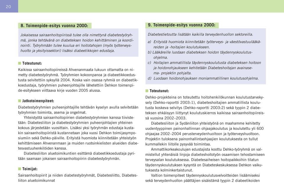 Kaikissa sairaanhoitopiireissä Ahvenanmaata lukuun ottamatta on nimetty diabetestyöryhmä. Työryhmien kokoonpanoa ja diabeetikkoedustusta selvitettiin syksyllä 2004.