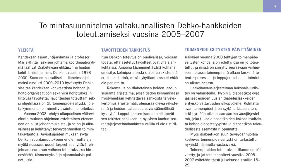 Suomen kansalliseksi diabetesohjelmaksi vuosiksi 2000 2010 hyväksytty Dehko sisältää kahdeksan konkreettista hoitoon ja hoito-organisaatioon sekä viisi hoitotuloksiin liittyvää tavoitetta.