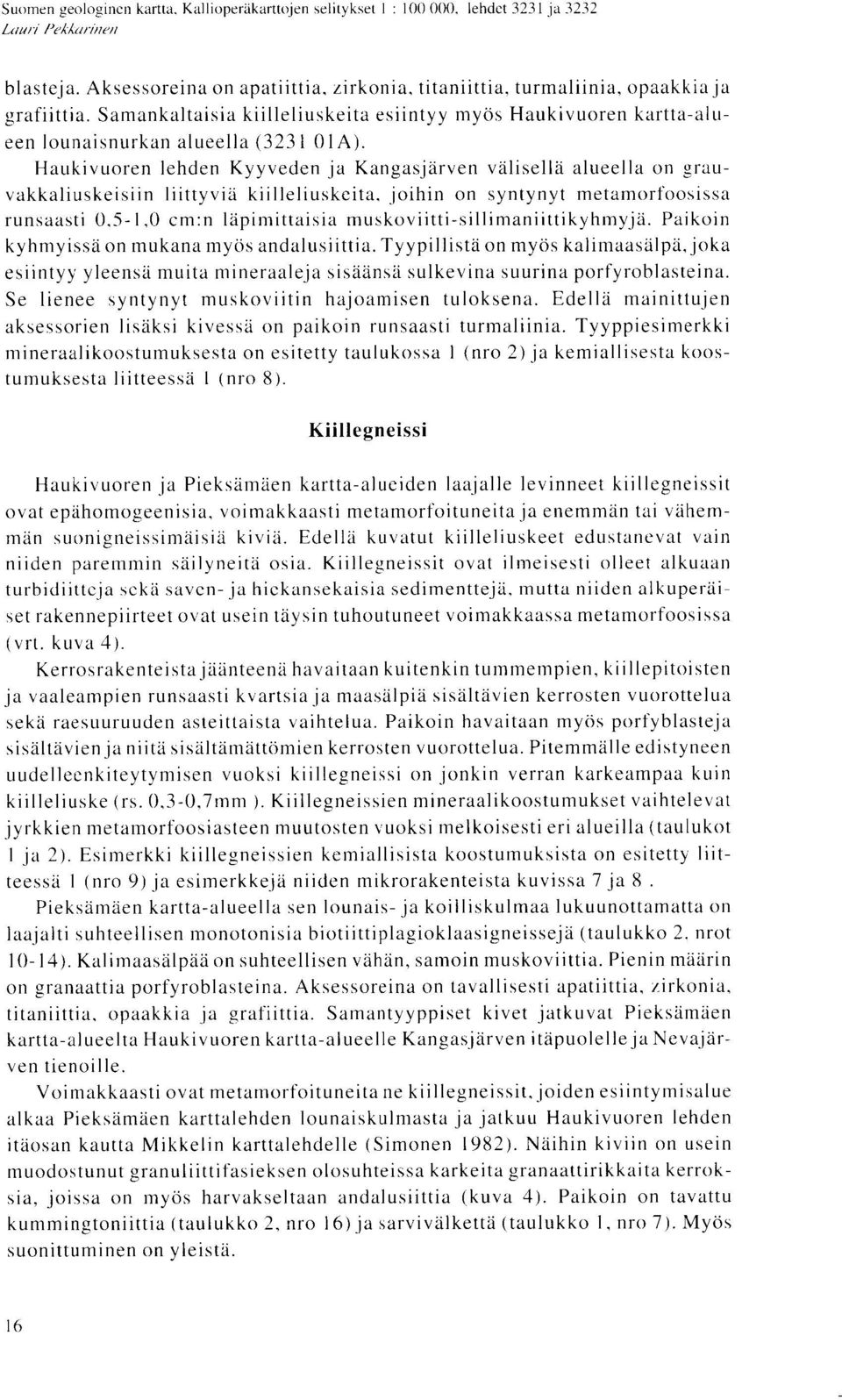 Haukivuoren lehden Kyyveden ja Kangasjarven valisella alueella on grauvakkaliuskeisiin Iiittyvia kiilleliuskeita, joihin on syntynyt metamorfoosissa runsaasti 0,5-1,0 cm :n lapimittaisia